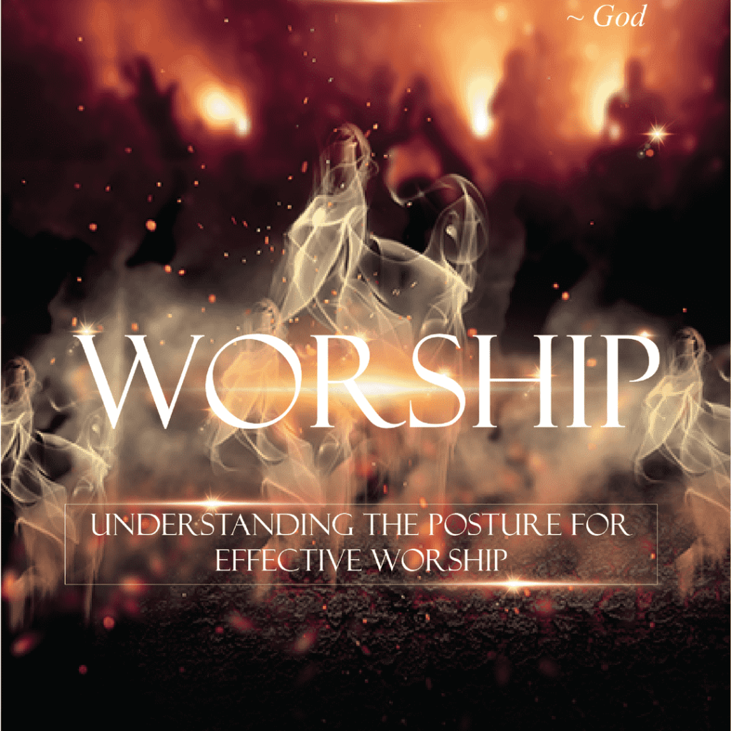 WORSHIP: Understanding the Posture for Effective Worship