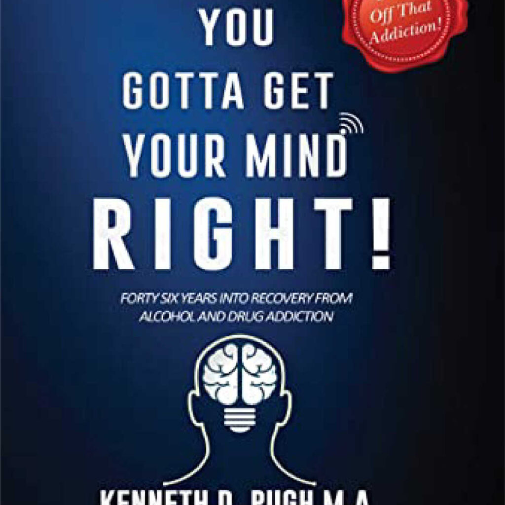 YOU GOTTA GET YOUR MIND RIGHT!: Forty Six Years into Recovery from Alcohol and Drug Addiction
