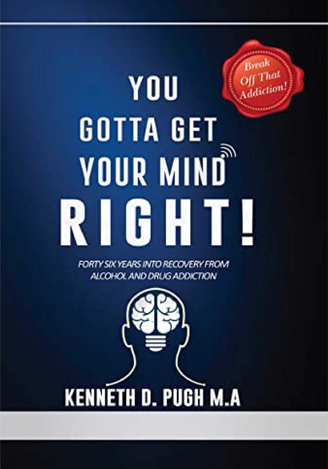YOU GOTTA GET YOUR MIND RIGHT!: Forty Six Years into Recovery from Alcohol and Drug Addiction