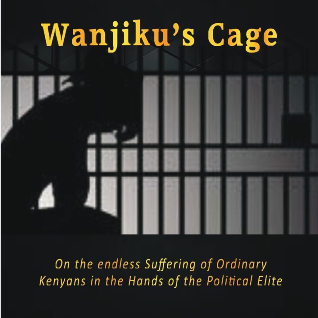 Wanjiku's Cage; The Endless Suffering of Ordinary Kenyans in the Hands of Politicians