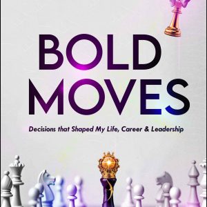 Bold Moves: Daring Decisions and Actions that Shaped My Life, Career & Leadership