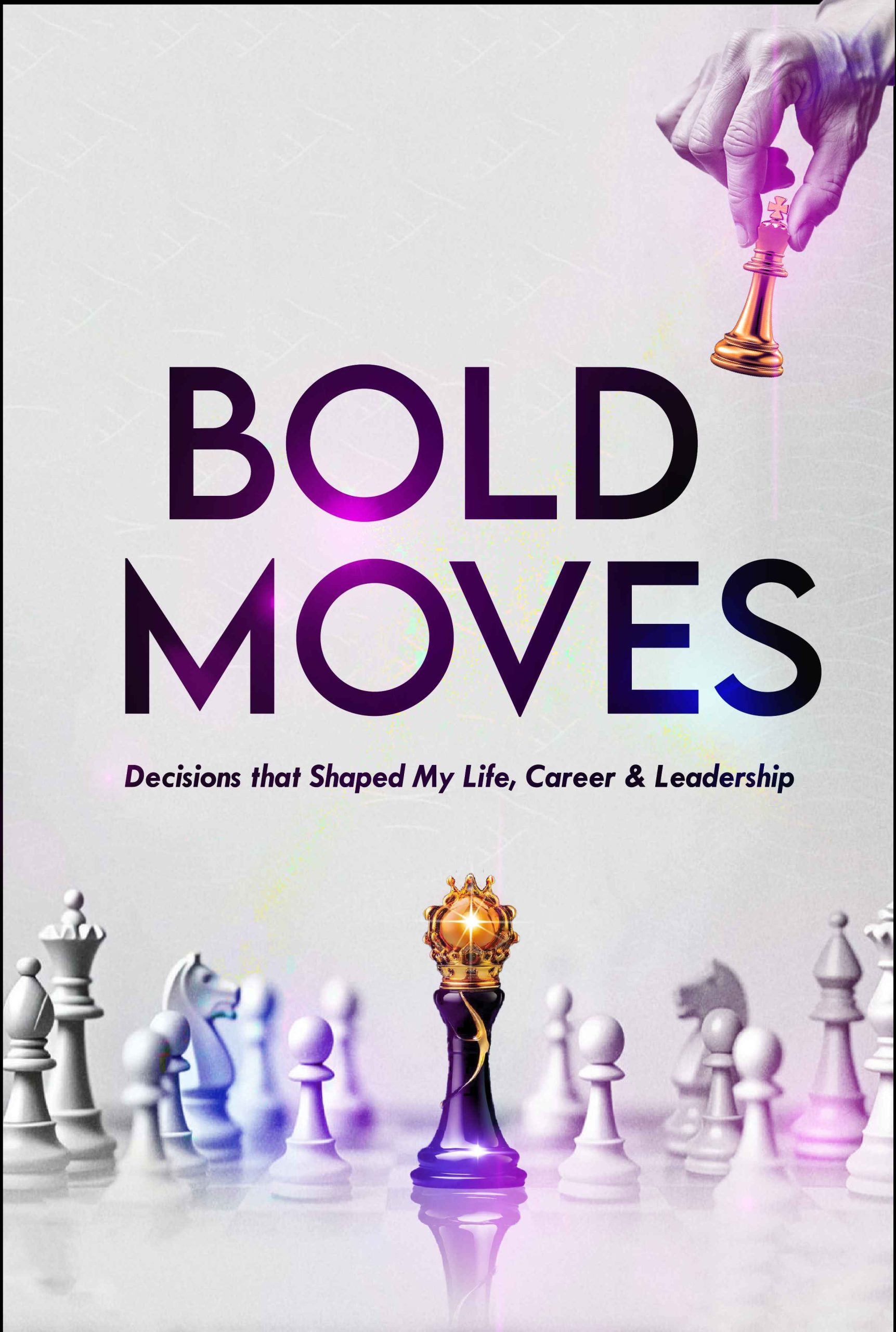 Bold Moves: Daring Decisions and Actions that Shaped My Life, Career & Leadership